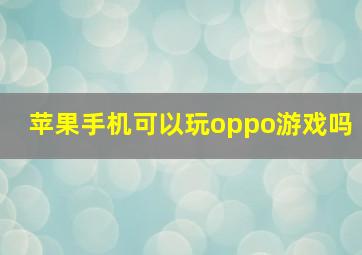 苹果手机可以玩oppo游戏吗