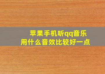 苹果手机听qq音乐用什么音效比较好一点