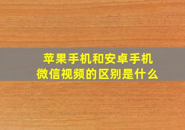 苹果手机和安卓手机微信视频的区别是什么