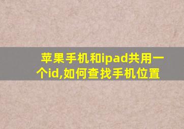 苹果手机和ipad共用一个id,如何查找手机位置