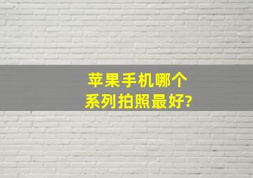 苹果手机哪个系列拍照最好?