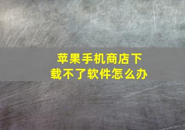 苹果手机商店下载不了软件怎么办