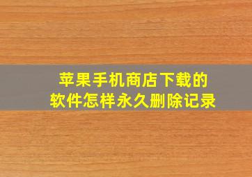 苹果手机商店下载的软件怎样永久删除记录