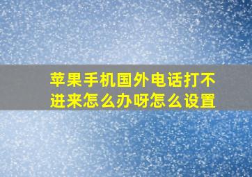 苹果手机国外电话打不进来怎么办呀怎么设置