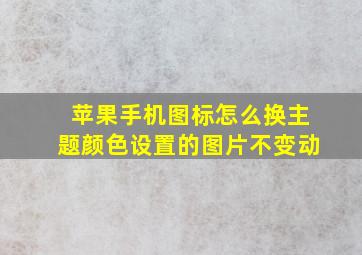 苹果手机图标怎么换主题颜色设置的图片不变动