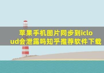 苹果手机图片同步到icloud会泄露吗知乎推荐软件下载