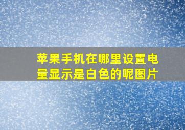 苹果手机在哪里设置电量显示是白色的呢图片