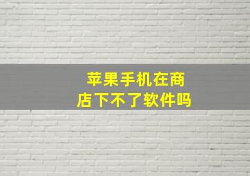 苹果手机在商店下不了软件吗