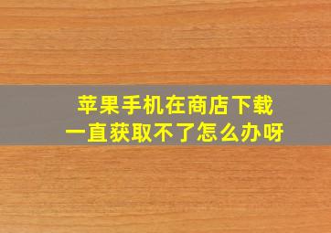 苹果手机在商店下载一直获取不了怎么办呀