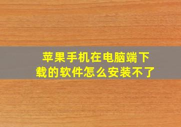 苹果手机在电脑端下载的软件怎么安装不了