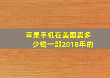 苹果手机在美国卖多少钱一部2018年的