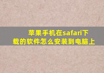 苹果手机在safari下载的软件怎么安装到电脑上