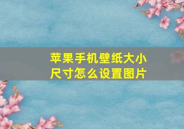 苹果手机壁纸大小尺寸怎么设置图片