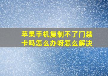 苹果手机复制不了门禁卡吗怎么办呀怎么解决