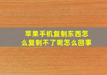 苹果手机复制东西怎么复制不了呢怎么回事