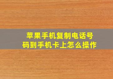 苹果手机复制电话号码到手机卡上怎么操作