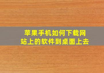 苹果手机如何下载网站上的软件到桌面上去