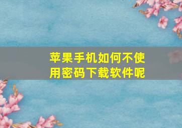 苹果手机如何不使用密码下载软件呢