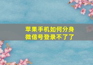 苹果手机如何分身微信号登录不了了