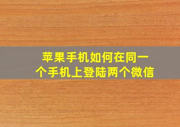 苹果手机如何在同一个手机上登陆两个微信