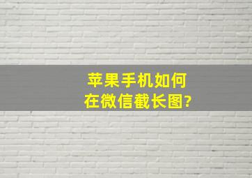 苹果手机如何在微信截长图?