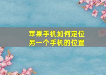 苹果手机如何定位另一个手机的位置