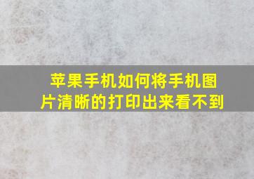 苹果手机如何将手机图片清晰的打印出来看不到