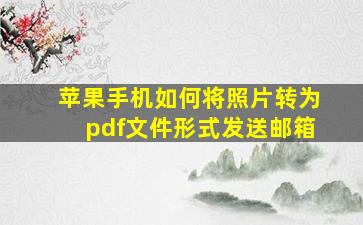 苹果手机如何将照片转为pdf文件形式发送邮箱