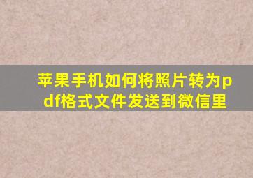 苹果手机如何将照片转为pdf格式文件发送到微信里