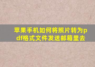 苹果手机如何将照片转为pdf格式文件发送邮箱里去