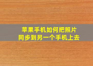 苹果手机如何把照片同步到另一个手机上去