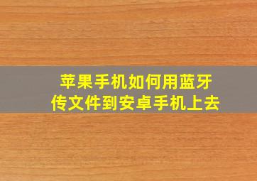 苹果手机如何用蓝牙传文件到安卓手机上去