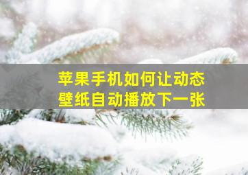 苹果手机如何让动态壁纸自动播放下一张