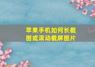 苹果手机如何长截图或滚动截屏图片