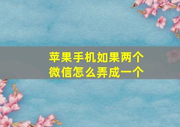 苹果手机如果两个微信怎么弄成一个