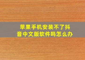 苹果手机安装不了抖音中文版软件吗怎么办