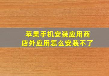 苹果手机安装应用商店外应用怎么安装不了