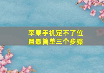 苹果手机定不了位置最简单三个步骤