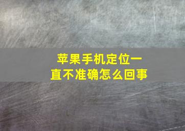 苹果手机定位一直不准确怎么回事