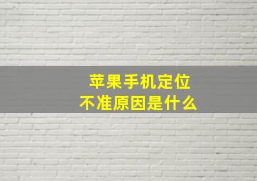 苹果手机定位不准原因是什么