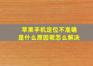 苹果手机定位不准确是什么原因呢怎么解决