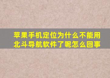 苹果手机定位为什么不能用北斗导航软件了呢怎么回事