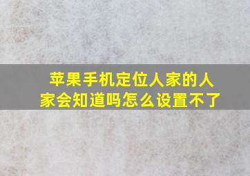 苹果手机定位人家的人家会知道吗怎么设置不了