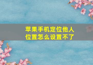 苹果手机定位他人位置怎么设置不了