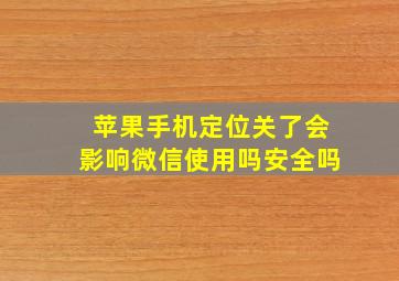 苹果手机定位关了会影响微信使用吗安全吗