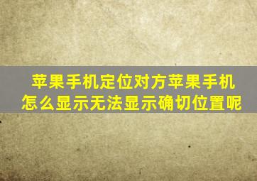 苹果手机定位对方苹果手机怎么显示无法显示确切位置呢