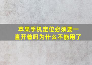 苹果手机定位必须要一直开着吗为什么不能用了