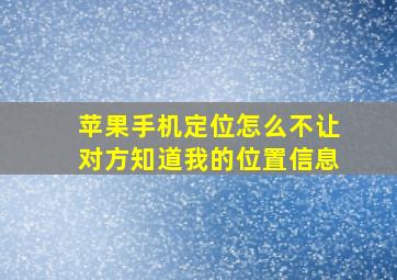 苹果手机定位怎么不让对方知道我的位置信息