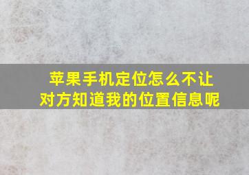 苹果手机定位怎么不让对方知道我的位置信息呢