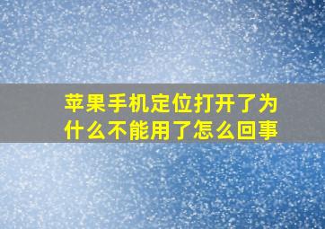 苹果手机定位打开了为什么不能用了怎么回事